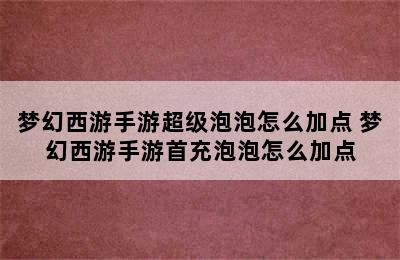 梦幻西游手游超级泡泡怎么加点 梦幻西游手游首充泡泡怎么加点